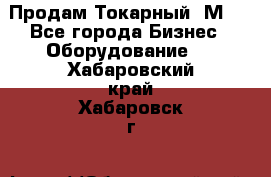 Продам Токарный 1М63 - Все города Бизнес » Оборудование   . Хабаровский край,Хабаровск г.